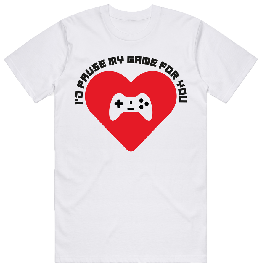 "I'd Pause My Game For You" - White T-Shirt